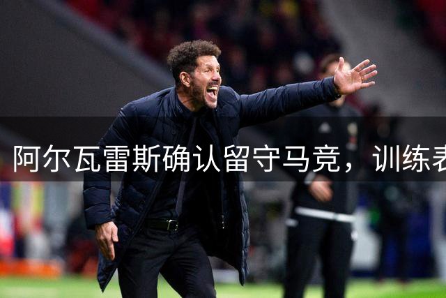 阿尔瓦雷斯确认留守马竞，训练表现获教练肯定